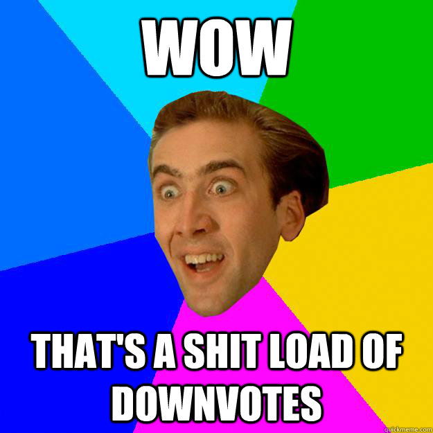 WOW that's a shit load of downvotes  Nicolas Cage