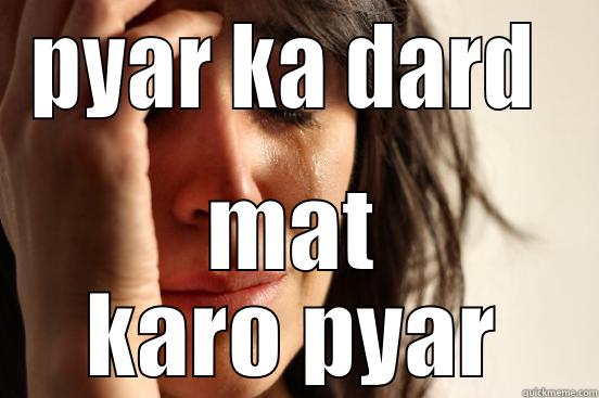 PYAR KA DARD  MAT KARO PYAR First World Problems