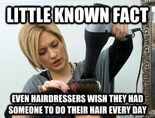 Little known fact Even hairdressers wish they had someone to do their hair every day  