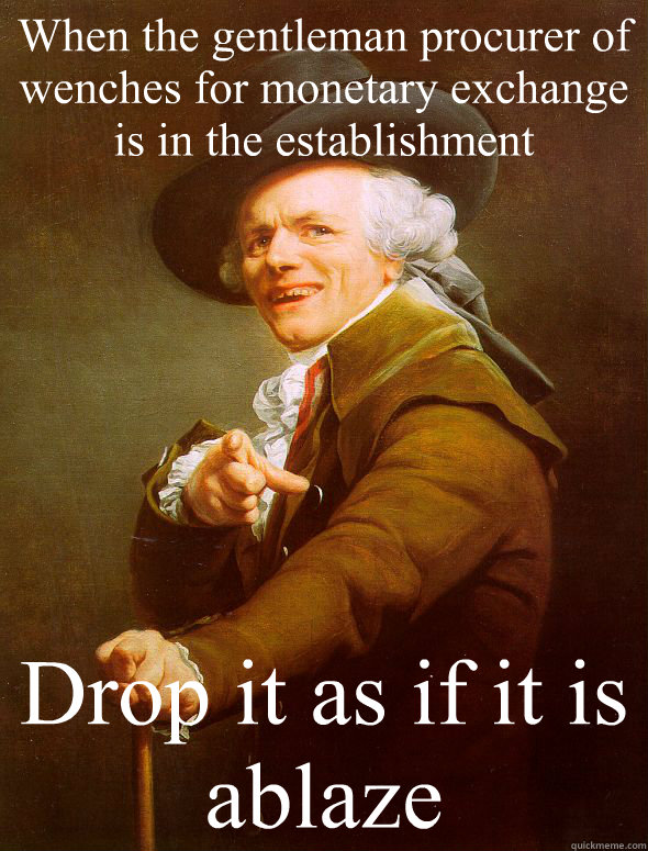 When the gentleman procurer of wenches for monetary exchange is in the establishment Drop it as if it is ablaze  Joseph Ducreux