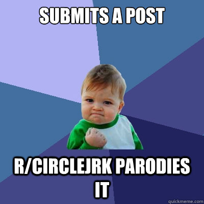 submits a post r/circlejrk parodies it  Success Kid