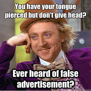 You have your tongue pierced but don't give head?
 Ever heard of false advertisement?  Condescending Wonka