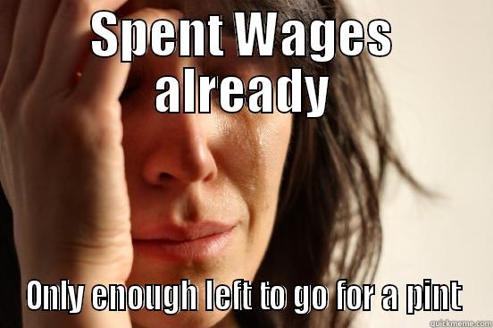 Skint again - SPENT WAGES ALREADY ONLY ENOUGH LEFT TO GO FOR A PINT First World Problems