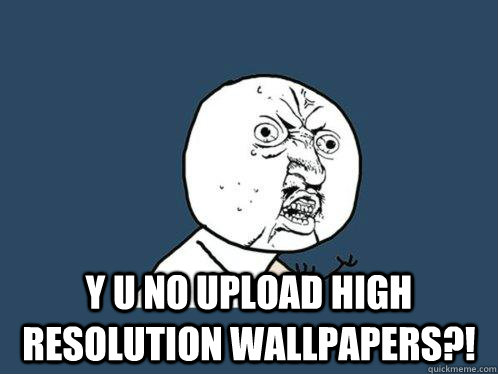  y u no upload high resolution wallpapers?!  Y U No