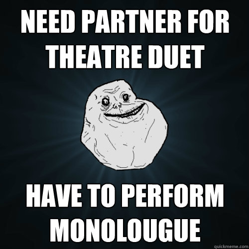Need partner for theatre duet have to perform monolougue  Forever Alone