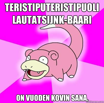 Äteristiputeristipuolilautatsijänkä-baari on vuoden kovin sana.  Slowpoke