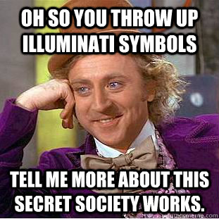 Oh so you throw up Illuminati symbols Tell me more about this secret society works.  Condescending Wonka