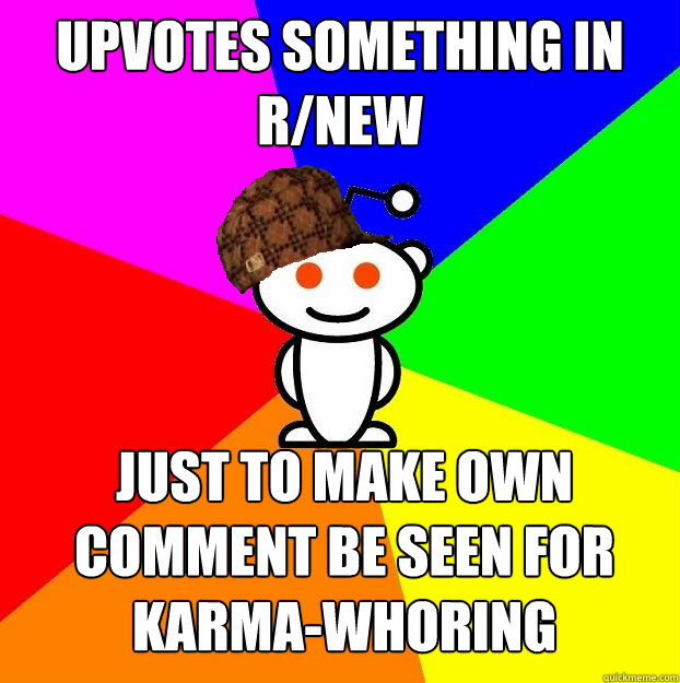 upvotes something in r/new just to make own comment be seen for karma-whoring  Scumbag Redditor