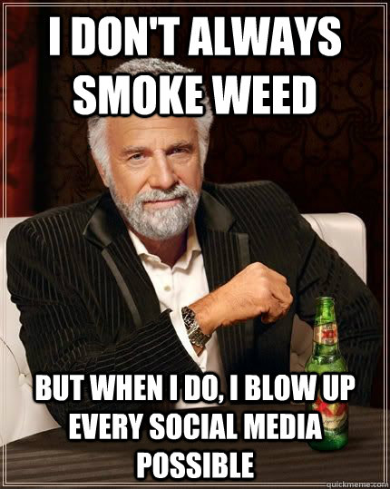 I don't always smoke weed but when i do, I blow up every social media possible  The Most Interesting Man In The World
