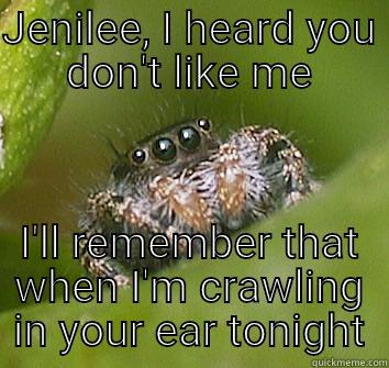 JENILEE, I HEARD YOU DON'T LIKE ME I'LL REMEMBER THAT WHEN I'M CRAWLING IN YOUR EAR TONIGHT Misunderstood Spider
