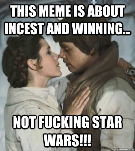 this meme is about incest and winning... not fucking star wars!!!  Incest win