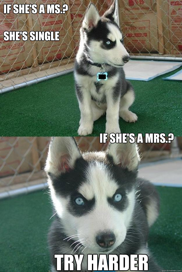 If she's a ms.? 

She's single


 
try harder If she's a Mrs.?  Insanity puppy