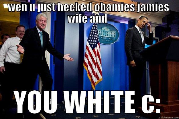 WEN U JUST HECKED OBAMIES JAMIES WIFE AND  YOU WHITE C: Inappropriate Timing Bill Clinton