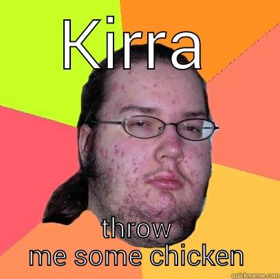 KIRRA THROW ME SOME CHICKEN Butthurt Dweller