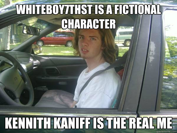 Whiteboy7thst is a fictional character  Kennith Kaniff is the real me  Scumbag Common Tater