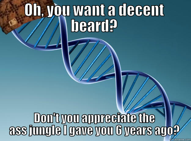 And I'm 20 years male! - OH, YOU WANT A DECENT BEARD? DON'T YOU APPRECIATE THE ASS JUNGLE I GAVE YOU 6 YEARS AGO? Scumbag Genetics