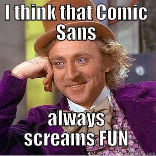 I THINK THAT COMIC SANS ALWAYS SCREAMS FUN Condescending Wonka