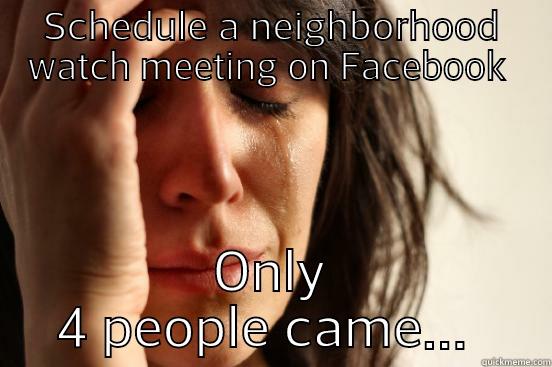 SCHEDULE A NEIGHBORHOOD WATCH MEETING ON FACEBOOK  ONLY 4 PEOPLE CAME...  First World Problems