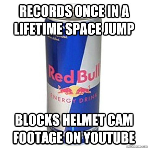 Records once in a lifetime space jump blocks helmet cam footage on youtube - Records once in a lifetime space jump blocks helmet cam footage on youtube  Scumbag Good Guy Red Bull