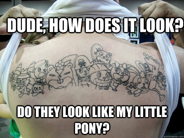 Dude, how does it look? Do they look like My Little Pony?  
