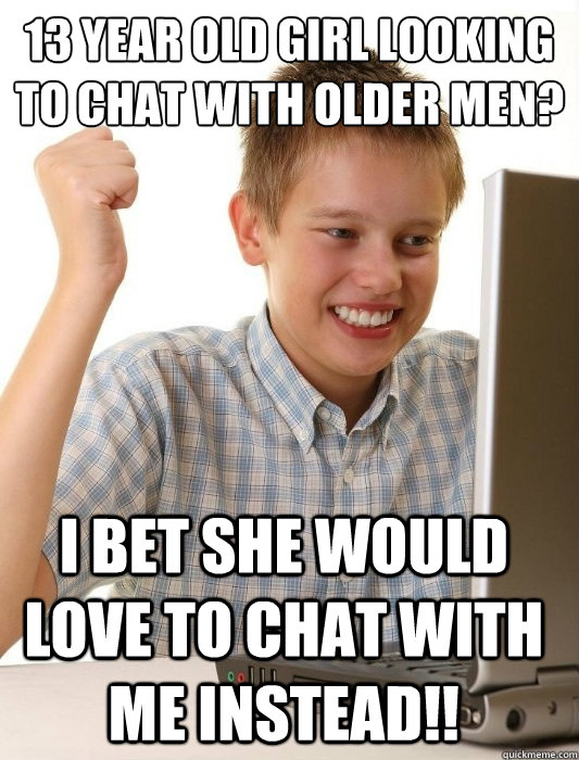 13 year old girl looking to chat with older men? I bet she would love to chat with me instead!!  First Day on the Internet Kid