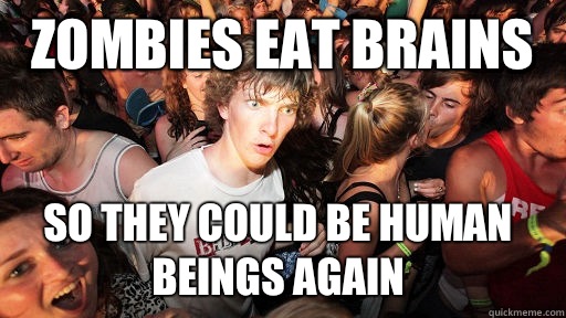 Zombies eat brains  so they could be human beings again  Sudden Clarity Clarence
