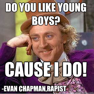 do you like young boys? Cause i do! -Evan Chapman,rapist - do you like young boys? Cause i do! -Evan Chapman,rapist  Creepy Wonka