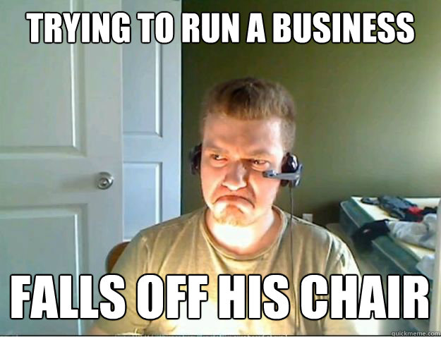 trying to run a business falls off his chair  AngryTestie
