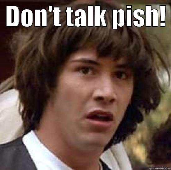  DON'T TALK PISH!   conspiracy keanu