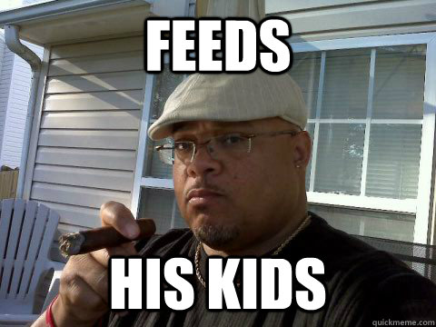Feeds his kids  Ghetto Good Guy Greg