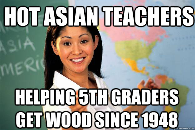 Hot asian teachers helping 5th graders get wood since 1948 - Hot asian teachers helping 5th graders get wood since 1948  Unhelpful High School Teacher