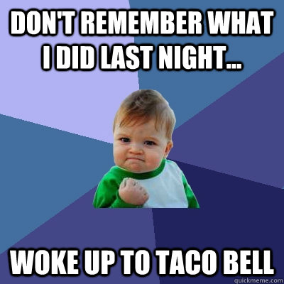 Don't remember what I did last night... Woke up to taco bell  Success Kid