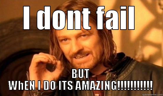 I DONT FAIL BUT WHEN I DO ITS AMAZING!!!!!!!!!!! Boromir