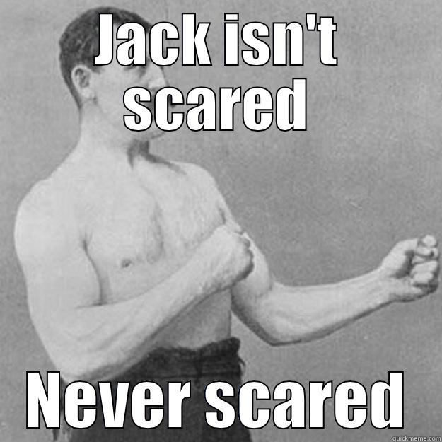 JACK ISN'T SCARED NEVER SCARED overly manly man