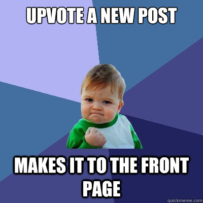 Upvote a new post Makes it to the front page - Upvote a new post Makes it to the front page  Success Kid