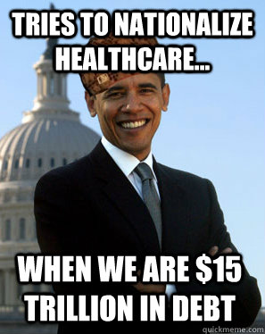 tries to nationalize healthcare... when we are $15 trillion in debt - tries to nationalize healthcare... when we are $15 trillion in debt  Scumbag Obama