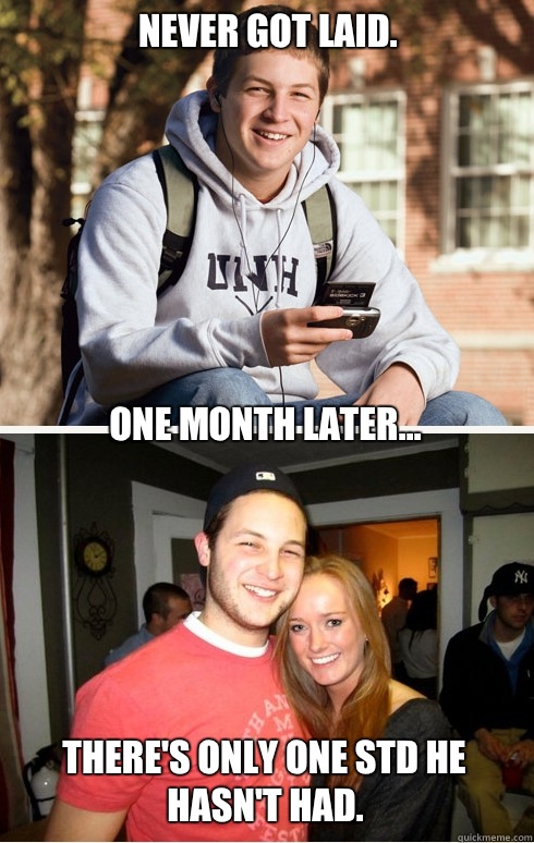 Never got laid. one month later... There's only one STD he hasn't had.  1 month later