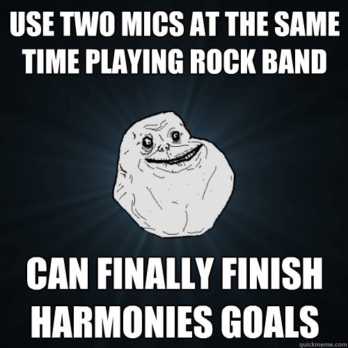 Use Two Mics at the same time playing rock band Can Finally finish Harmonies goals  Forever Alone