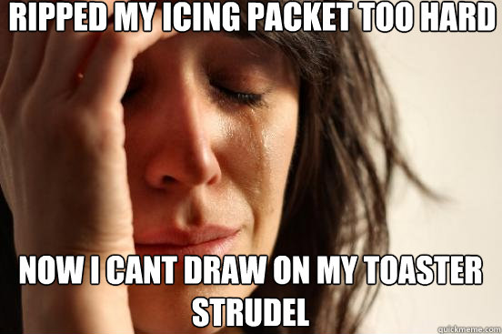 Ripped my icing packet too hard now i cant draw on my toaster strudel  First World Problems