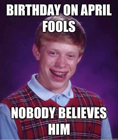 Birthday on April Fools Nobody believes him  Bad Luck Brian
