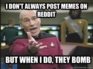 I don't always post memes on reddit but when i do, they bomb  Annoyed Picard
