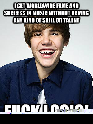 I get worldwide fame and success in music without having any kind of skill or talent fuck logic!  