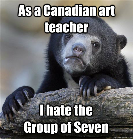 As a Canadian art teacher I hate the                   Group of Seven  Confession Bear