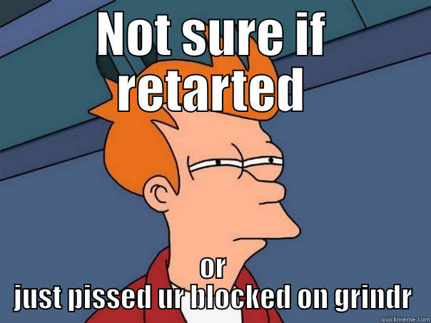 NOT SURE IF RETARTED OR JUST PISSED UR BLOCKED ON GRINDR Futurama Fry