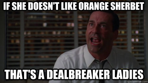 If she doesn't like orange sherbet That's a dealbreaker ladies - If she doesn't like orange sherbet That's a dealbreaker ladies  Dealbreaker Don