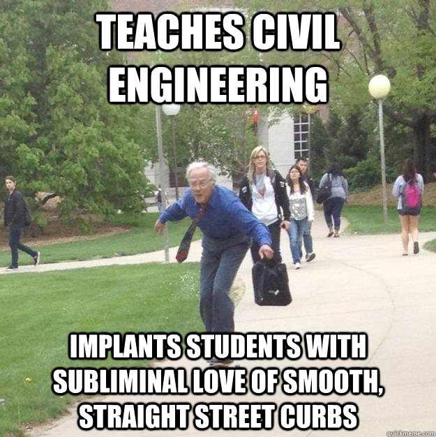 Teaches civil engineering Implants students with subliminal love of smooth, straight street curbs  Skateboarding Professor