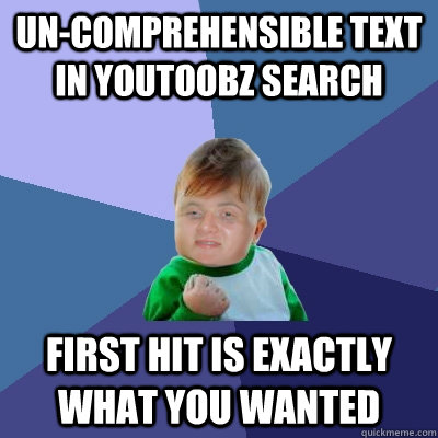 Un-comprehensible text in youtoobz search First hit is exactly what you wanted - Un-comprehensible text in youtoobz search First hit is exactly what you wanted  Stoner Success Kid