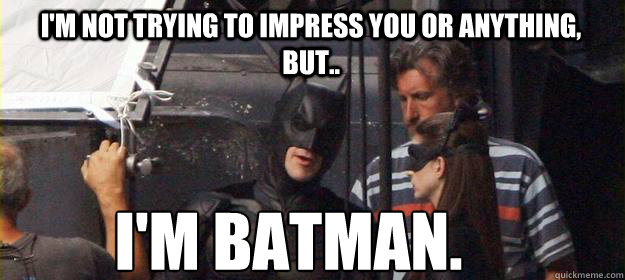 I'm not Trying to Impress you or anything, but.. I'M BATMAN. - I'm not Trying to Impress you or anything, but.. I'M BATMAN.  BATMAN TIMELINE