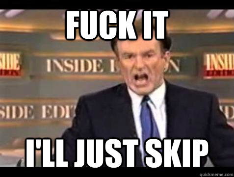 Fuck it I'll just skip - Fuck it I'll just skip  Bill OReilly Fuck It