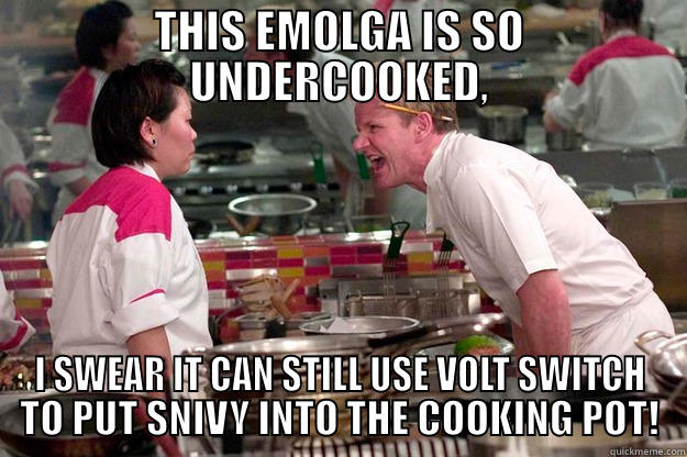 THIS EMOLGA IS SO UNDERCOOKED, I SWEAR IT CAN STILL USE VOLT SWITCH TO PUT SNIVY INTO THE COOKING POT! Gordon Ramsay